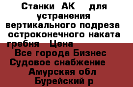 Станки 1АК200 для устранения вертикального подреза, остроконечного наката гребня › Цена ­ 2 420 380 - Все города Бизнес » Судовое снабжение   . Амурская обл.,Бурейский р-н